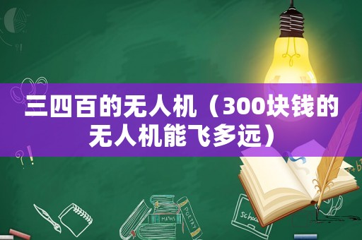三四百的無人機（300塊錢的無人機能飛多遠）