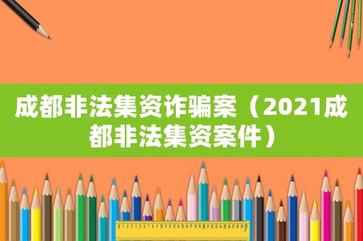 成都非法集資詐騙案（2021成都非法集資案件）
