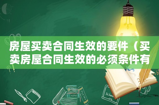 房屋買賣合同生效的要件（買賣房屋合同生效的必須條件有哪些）