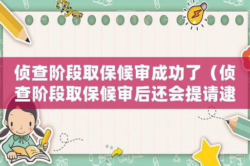 偵查階段取保候審成功了（偵查階段取保候審后還會提請逮捕嗎）