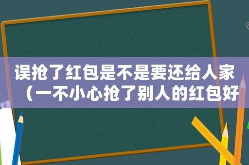 誤搶了紅包是不是要還給人家（一不小心搶了別人的紅包好尷尬）