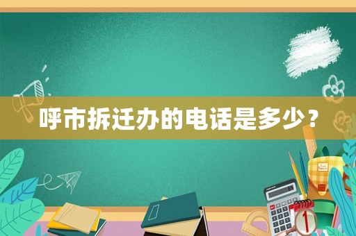 呼市拆遷辦的電話是多少？