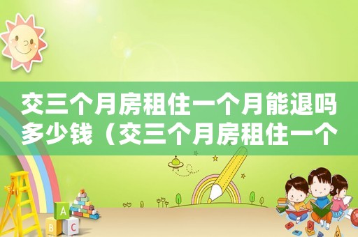 交三個月房租住一個月能退嗎多少錢（交三個月房租住一個月能退嗎）
