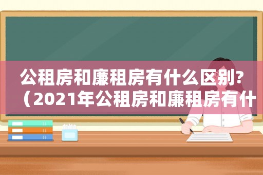 公租房和廉租房有什么區(qū)別?（2021年公租房和廉租房有什么區(qū)別）