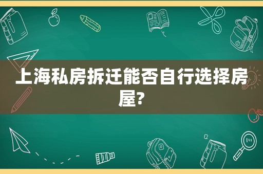 上海私房拆遷能否自行選擇房屋?