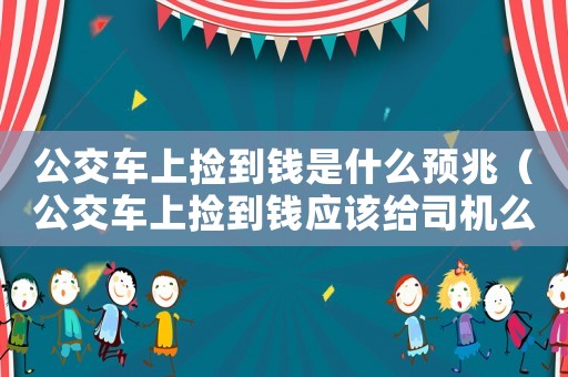 公交車上撿到錢是什么預兆（公交車上撿到錢應該給司機么）