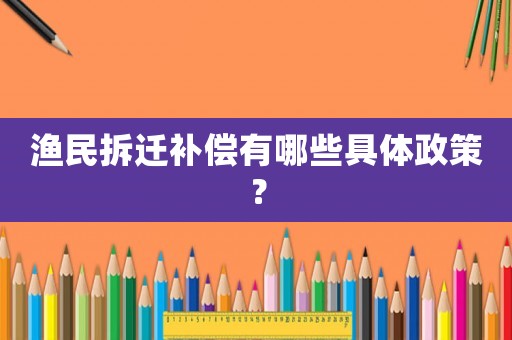 漁民拆遷補(bǔ)償有哪些具體政策？