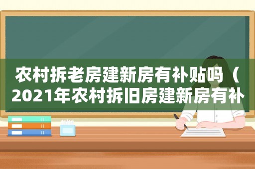農村拆老房建新房有補貼嗎（2021年農村拆舊房建新房有補貼嗎）