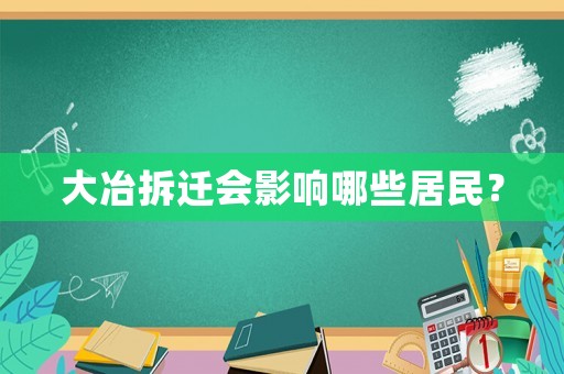 大冶拆遷會影響哪些居民？