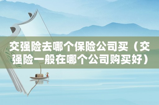 交強險去哪個保險公司買（交強險一般在哪個公司購買好）