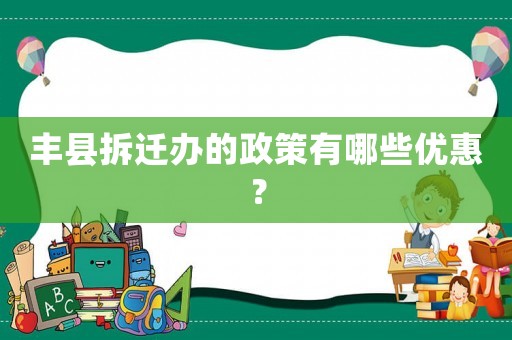 豐縣拆遷辦的政策有哪些優惠？