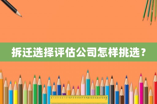 拆遷選擇評估公司怎樣挑選？