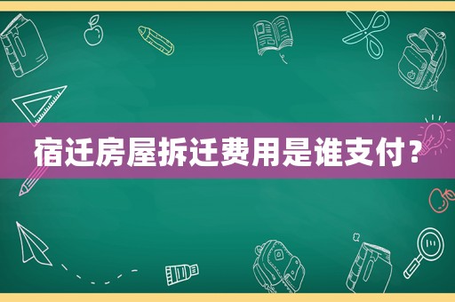 宿遷房屋拆遷費用是誰支付？