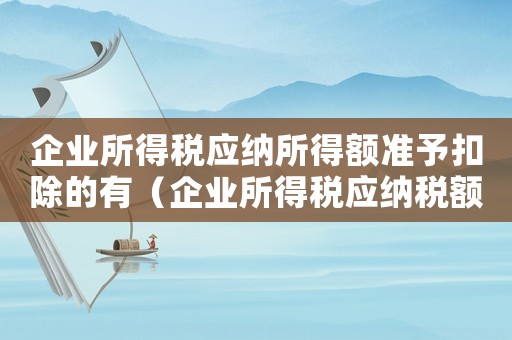 企業所得稅應納所得額準予扣除的有（企業所得稅應納稅額扣除項目）