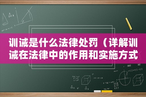 訓(xùn)誡是什么法律處罰（詳解訓(xùn)誡在法律中的作用和實(shí)施方式）