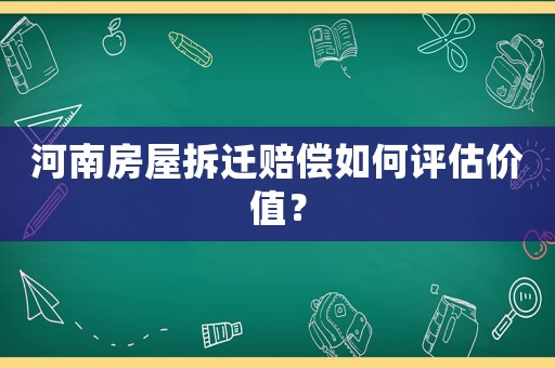 河南房屋拆遷賠償如何評估價值？