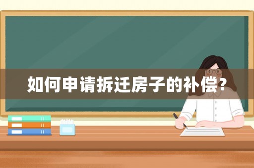 如何申請拆遷房子的補償？