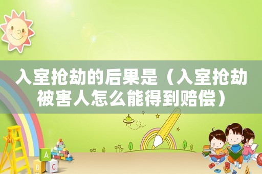 入室搶劫的后果是（入室搶劫被害人怎么能得到賠償）