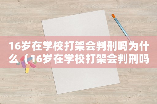 16歲在學(xué)校打架會(huì)判刑嗎為什么（16歲在學(xué)校打架會(huì)判刑嗎?）