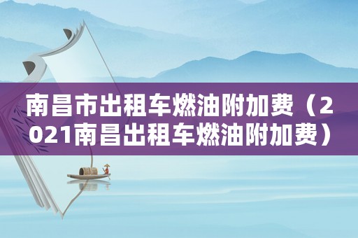 南昌市出租車燃油附加費(fèi)（2021南昌出租車燃油附加費(fèi)）