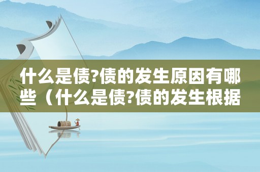什么是債?債的發生原因有哪些（什么是債?債的發生根據有哪些?）