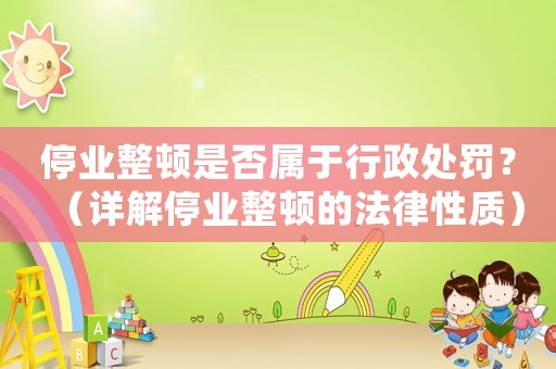 停業整頓是否屬于行政處罰？（詳解停業整頓的法律性質）