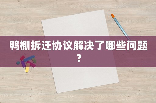 鴨棚拆遷協議解決了哪些問題？