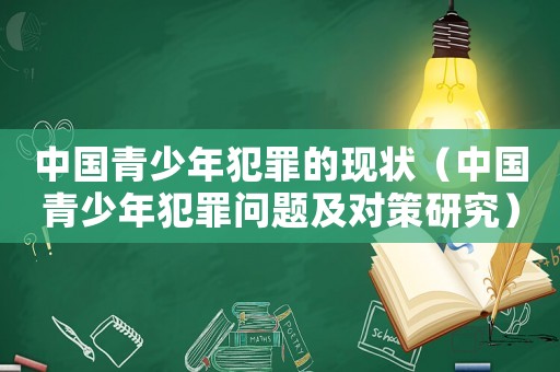 中國青少年犯罪的現狀（中國青少年犯罪問題及對策研究）
