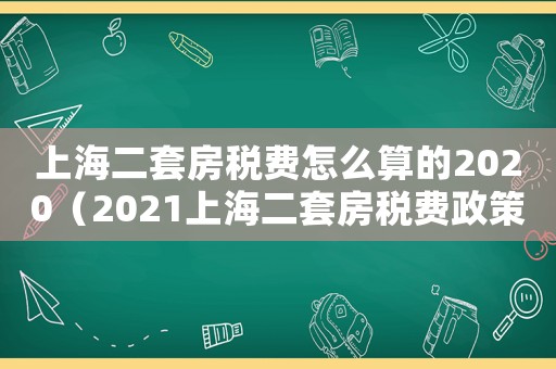 上海二套房稅費怎么算的2020（2021上海二套房稅費政策）