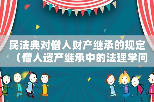 民法典對僧人財產繼承的規定（僧人遺產繼承中的法理學問題）