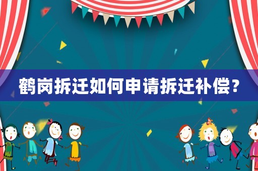 鶴崗拆遷如何申請(qǐng)拆遷補(bǔ)償？