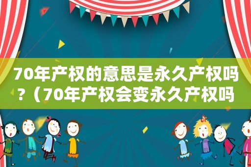 70年產權的意思是永久產權嗎?（70年產權會變永久產權嗎）