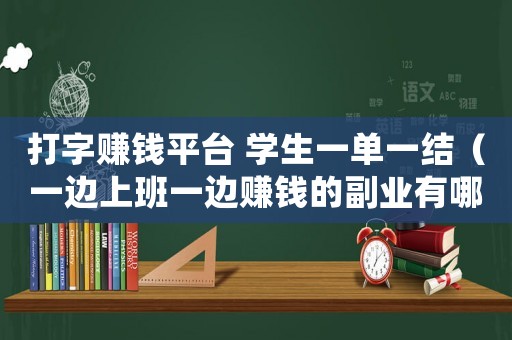 打字賺錢平臺 學生一單一結（一邊上班一邊賺錢的副業有哪些）