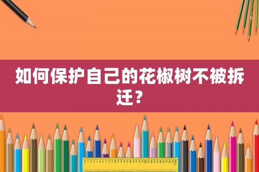 如何保護自己的花椒樹不被拆遷？