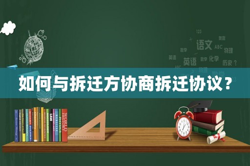 如何與拆遷方協(xié)商拆遷協(xié)議？