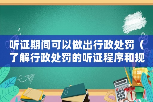 聽證期間可以做出行政處罰（了解行政處罰的聽證程序和規定）