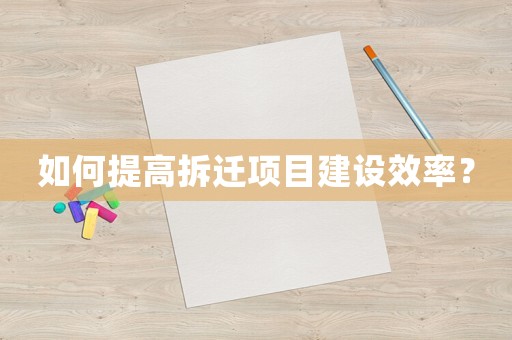 如何提高拆遷項目建設效率？