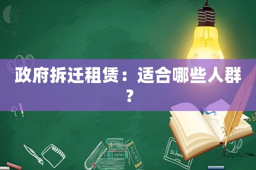政府拆遷租賃：適合哪些人群？