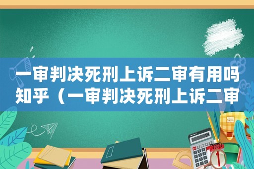 一審判決死刑上訴二審有用嗎知乎（一審判決死刑上訴二審有用嗎）