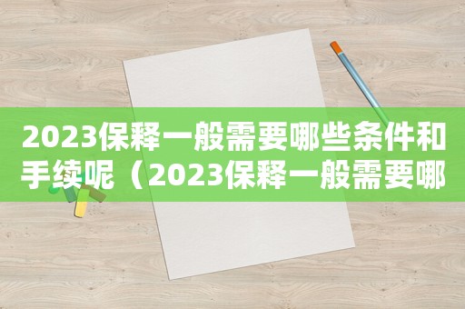 2023保釋一般需要哪些條件和手續呢（2023保釋一般需要哪些條件和手續）