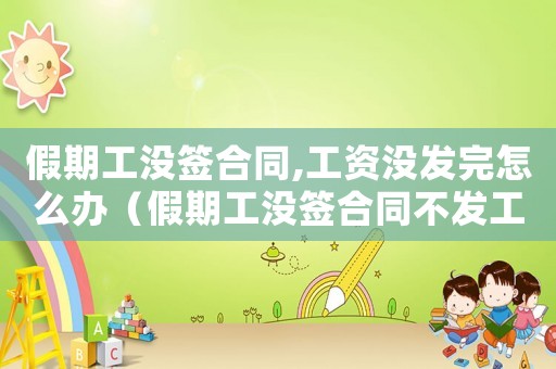 假期工沒簽合同,工資沒發完怎么辦（假期工沒簽合同不發工資算違法嘛）