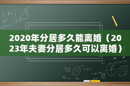2020年分居多久能離婚（2023年夫妻分居多久可以離婚）