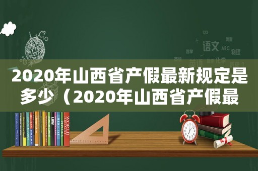 2020年山西省產(chǎn)假最新規(guī)定是多少（2020年山西省產(chǎn)假最新規(guī)定）