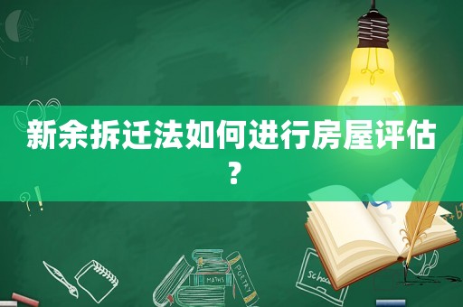 新余拆遷法如何進行房屋評估？