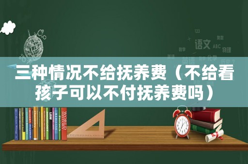 三種情況不給撫養(yǎng)費（不給看孩子可以不付撫養(yǎng)費嗎）