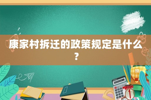 康家村拆遷的政策規定是什么？