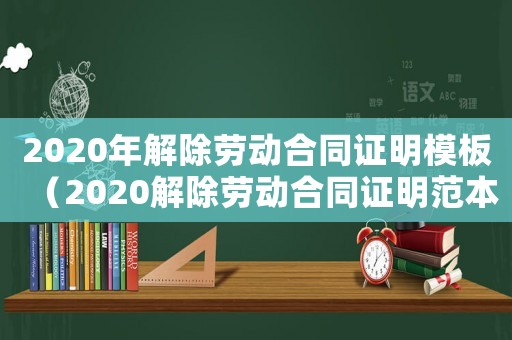 2020年解除勞動合同證明模板（2020解除勞動合同證明范本）
