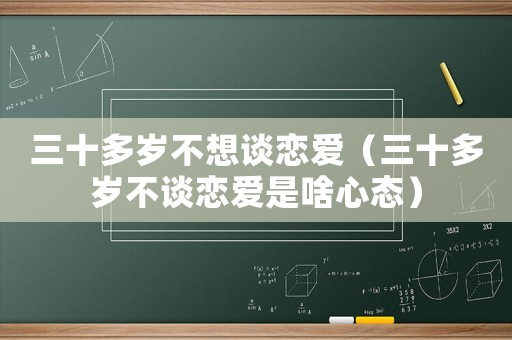 三十多歲不想談戀愛（三十多歲不談戀愛是啥心態）