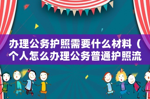 辦理公務護照需要什么材料（個人怎么辦理公務普通護照流程）