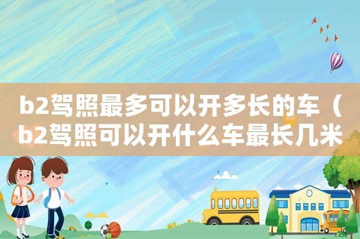 b2駕照最多可以開多長的車（b2駕照可以開什么車最長幾米）